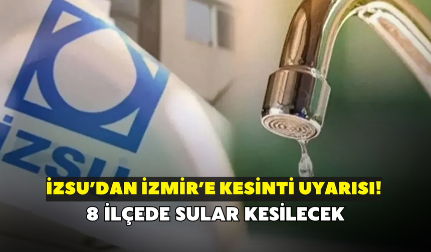İZSU’dan İzmir’e kesinti uyarısı! 8 ilçede sular kesilecek