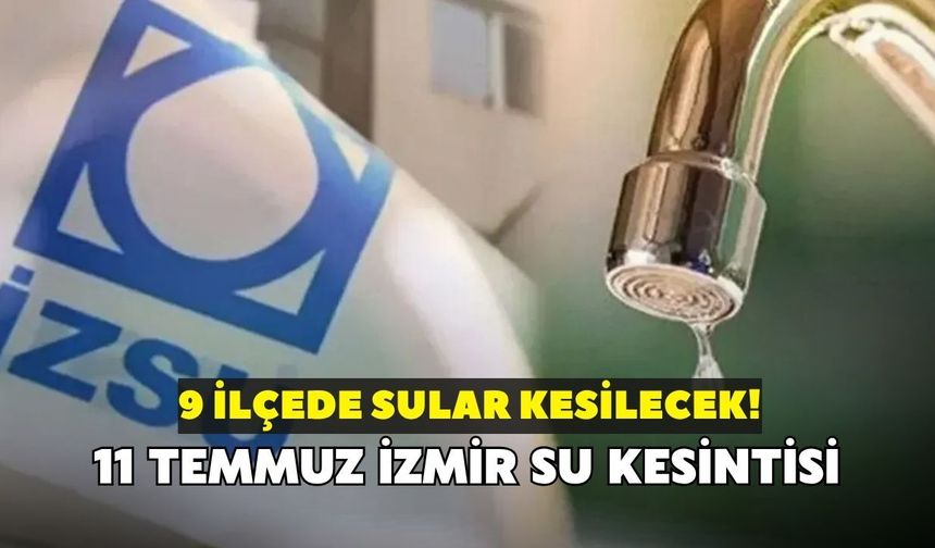 İZSU’dan İzmir’e su kesintisi uyarısı! 9 ilçede saatler belli oldu