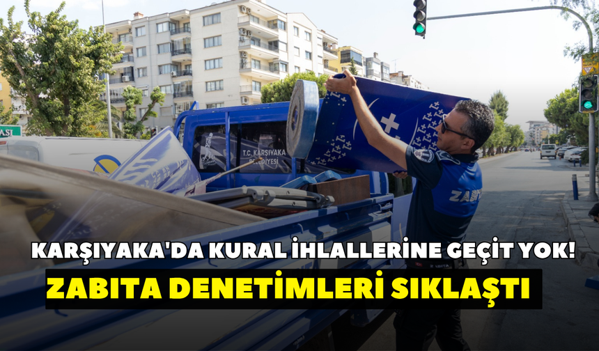 Karşıyaka'da kural ihlallerine geçit yok! Zabıta denetimleri sıklaştı