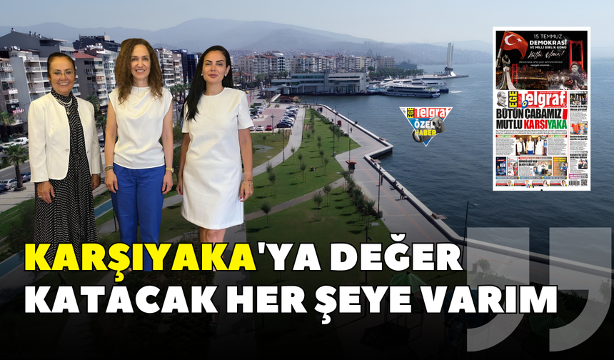 "Karşıyaka'ya değer katacak her şeye varım"