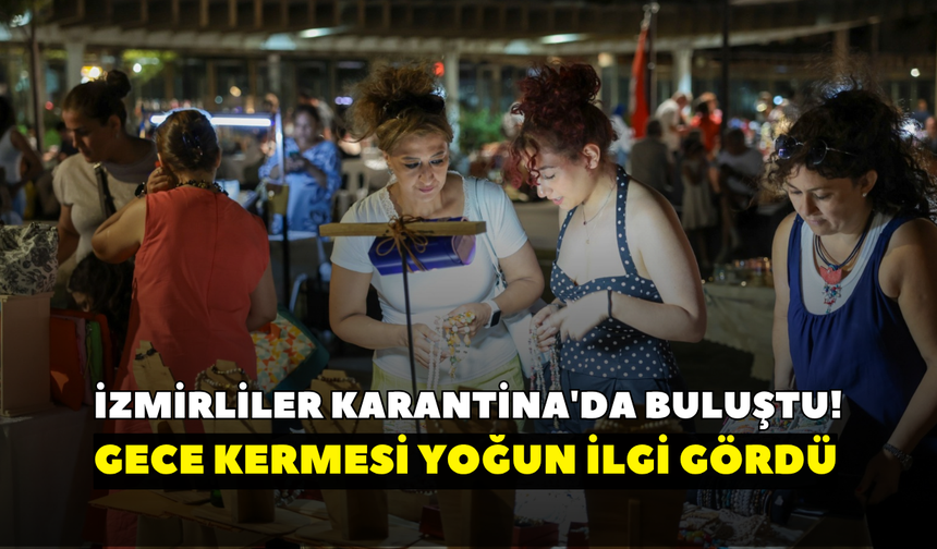 İzmirliler Karantina'da buluştu! Gece Kermesi yoğun ilgi gördü