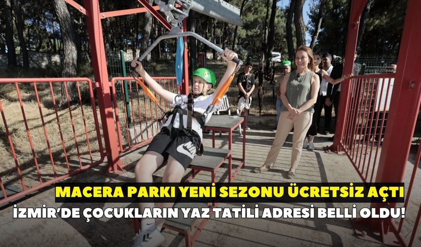 İzmir’de çocukların yaz tatili adresi belli oldu! Macera Parkı yeni sezonu ücretsiz açtı