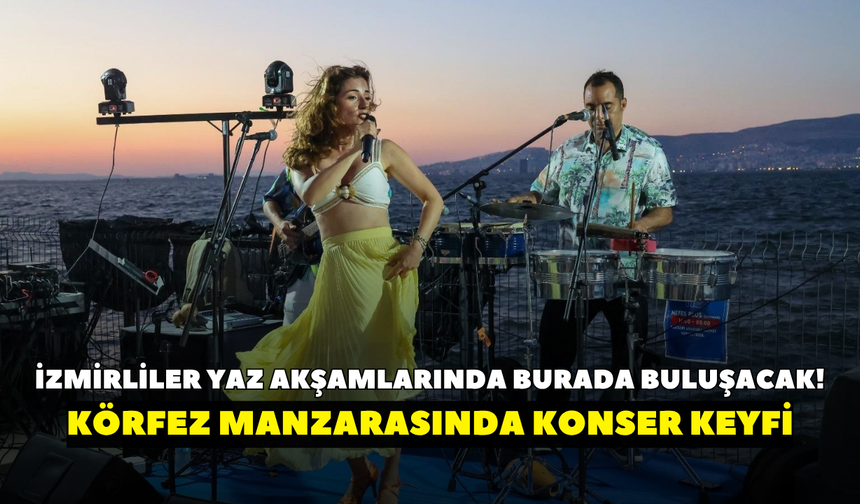 İzmirliler yaz akşamlarında burada buluşacak! Körfez manzarasında konser keyfi