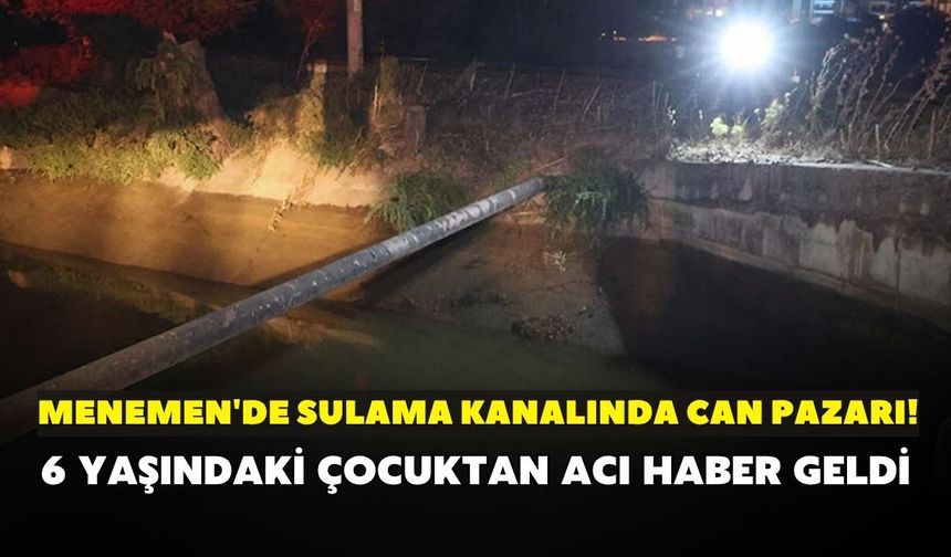Menemen'de sulama kanalında can pazarı! 6 yaşındaki çocuktan acı haber geldi