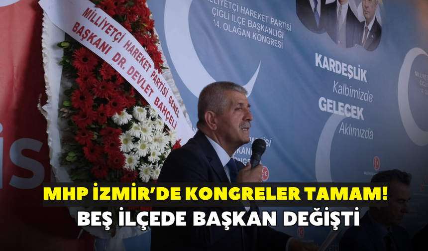 MHP İzmir 30 ilçe kongresini tamamladı! Beş ilçede başkan değişti