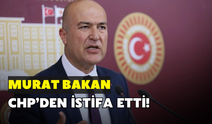 Murat Bakan CHP'den istifa etti!