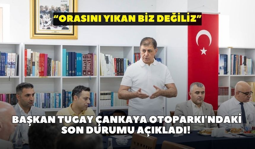 Başkan Tugay Çankaya Otoparkı'ndaki son durumu açıkladı! "Orasını yıkan biz değiliz"