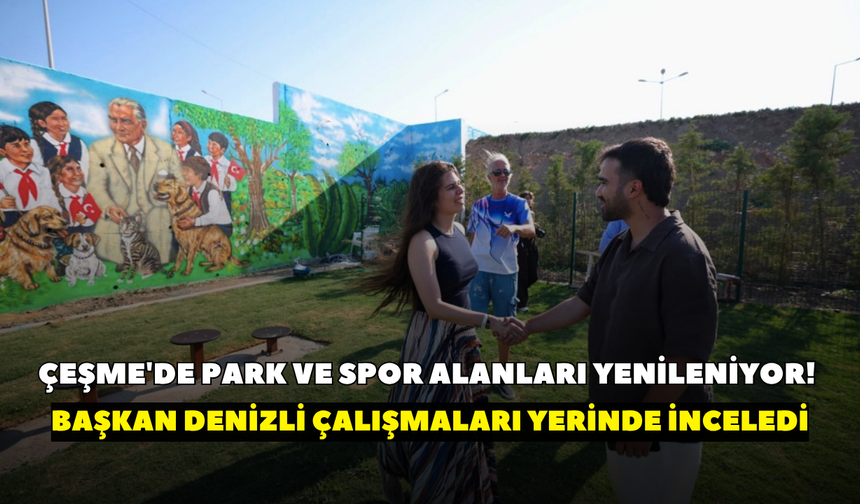 Çeşme'de park ve spor alanları yenileniyor! Başkan Denizli çalışmaları yerinde inceledi