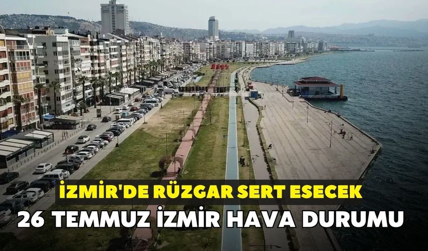 Pazar günü dışarı çıkacaklar dikkat! İzmir'de rüzgar sert esecek: 26 Temmuz İzmir hava durumu