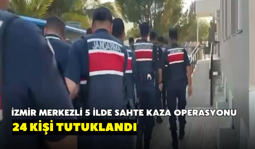 İzmir merkezli 5 ilde sahte kaza operasyonu: 24 kişi tutuklandı