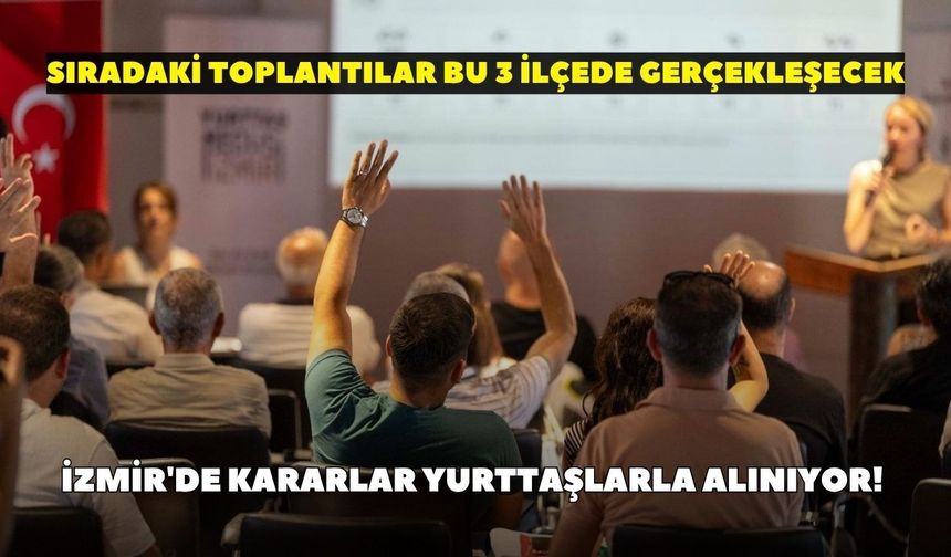 İzmir'de kararlar yurttaşlarla alınıyor! Sıradaki toplantılar bu 3 ilçede gerçekleşecek
