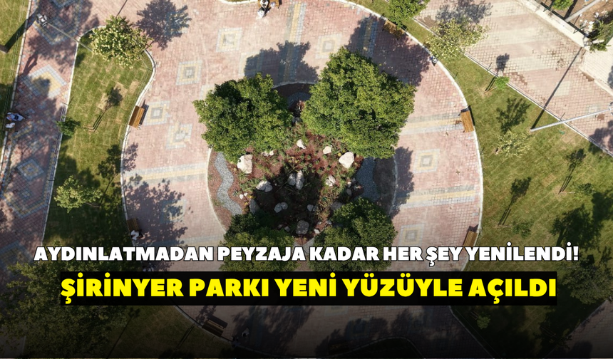 Aydınlatmadan peyzaja kadar her şey yenilendi! Şirinyer Parkı yeni yüzüyle açıldı