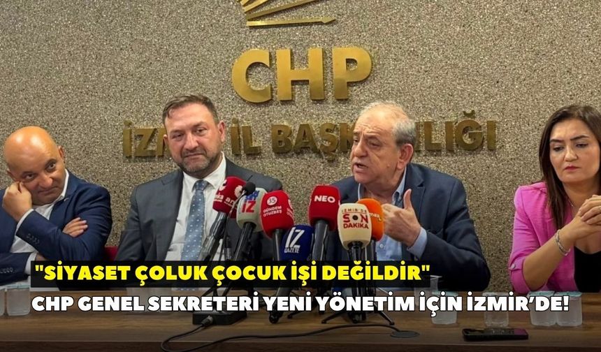 CHP Genel Sekreteri yeni yönetim için İzmir’de! "Siyaset çoluk çocuk işi değildir"