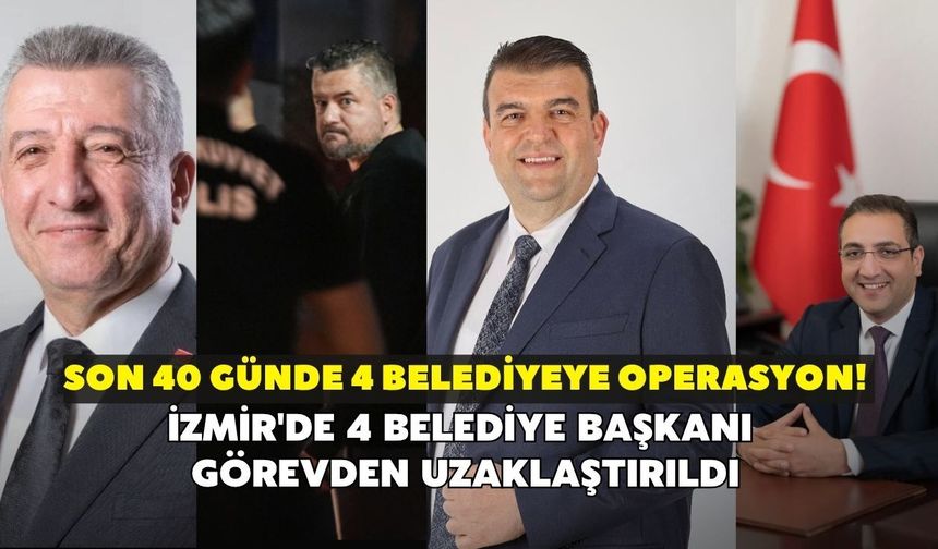 Son 40 günde 4 belediyeye operasyon! İzmir'de 4 belediye başkanı görevden uzaklaştırıldı