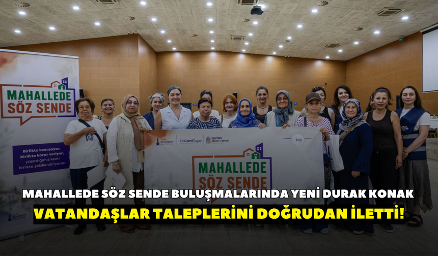 Mahallede Söz Sende buluşmalarında yeni durak Konak oldu! Vatandaşlar taleplerini doğrudan iletti!