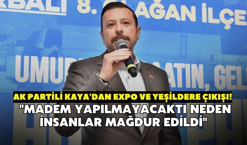 AK Partili Kaya'dan EXPO ve Yeşildere çıkışı! "Madem yapılmayacaktı neden insanlar mağdur edildi"