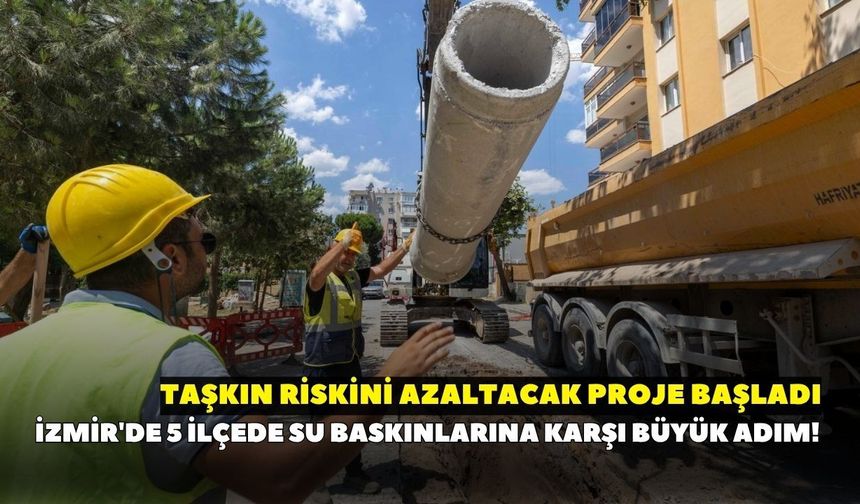 İzmir'de 5 ilçede su baskınlarına karşı büyük adım! Taşkın riskini azaltacak proje başladı