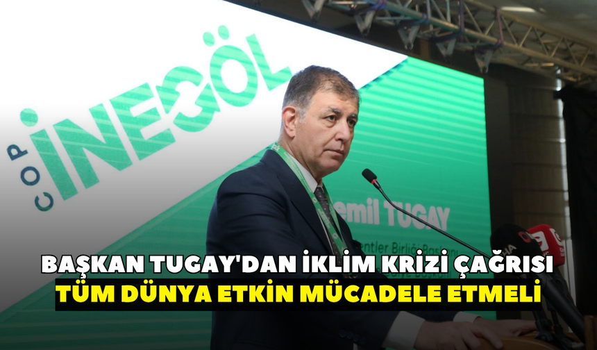 Başkan Tugay'dan iklim krizi çağrısı: Tüm dünya etkin mücadele etmeli