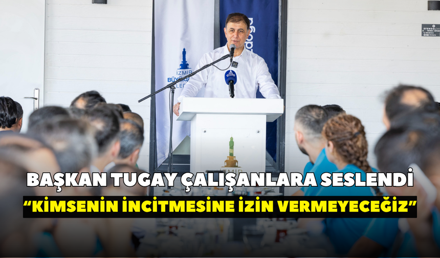 Başkan Tugay çalışanlara seslendi: Kimsenin sizi incitmesine izin vermeyeceğiz