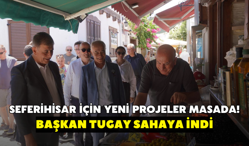 Seferihisar için yeni projeler masada! Başkan Tugay sahaya indi