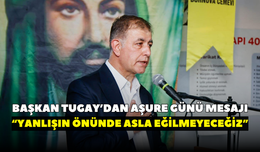 Başkan Tugay’dan aşure günü mesajı: Yanlışın önünde asla eğilmeyeceğiz