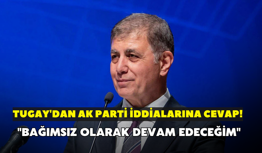 Tugay'dan AK Parti iddialarına cevap! "Bağımsız olarak devam edeceğim"