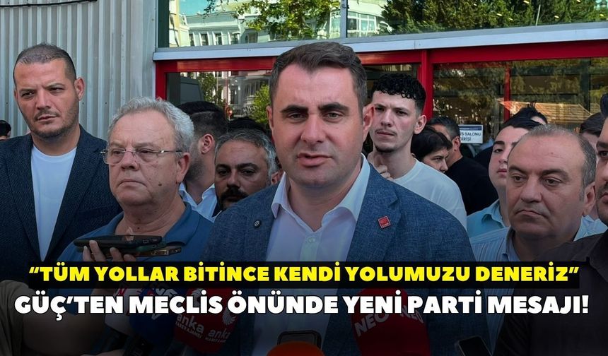Güç’ten meclis önünde yeni parti mesajı! “Tüm yollar bitince kendi yolumuzu deneriz”