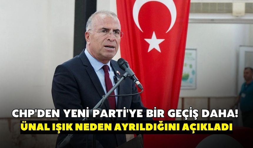 CHP'den YENİ Parti'ye bir geçiş daha! Ünal Işık neden ayrıldığını açıkladı
