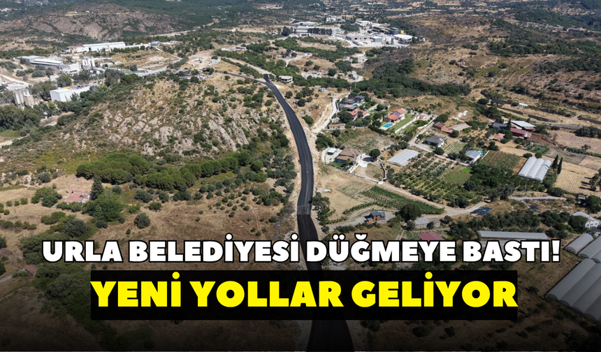 Urla Belediyesi düğmeye bastı! Yeni yollar geliyor