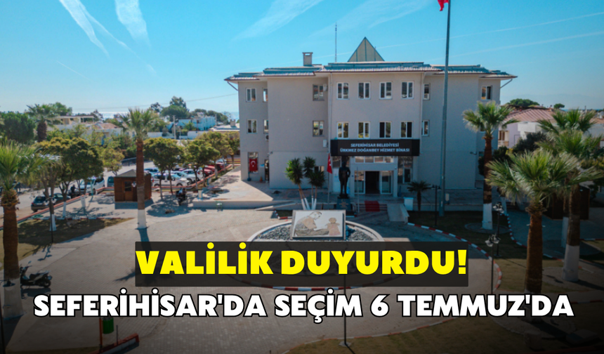 Valilik duyurdu! Seferihisar'da seçim 6 Temmuz'da