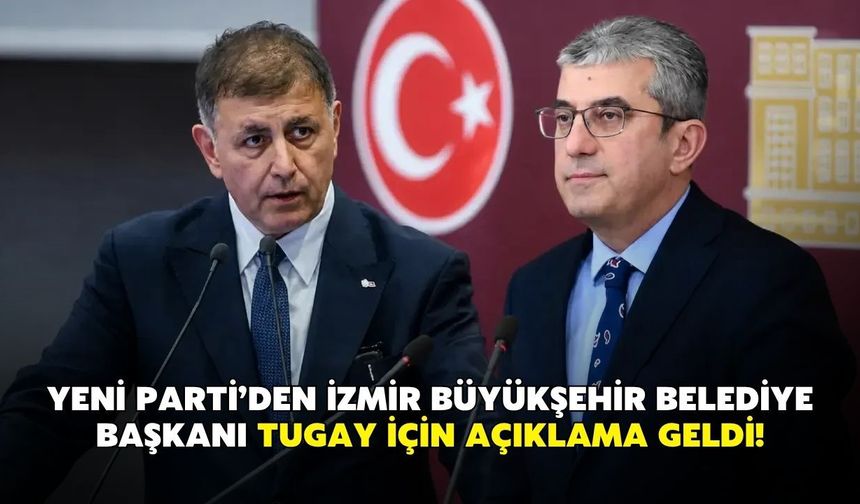 Yeni Parti’den İzmir Büyükşehir Belediye Başkanı Tugay için açıklama geldi!