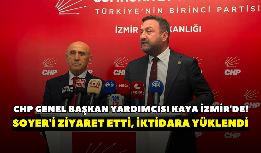 CHP Genel Başkan Yardımcısı Kaya İzmir'de! Soyer'i ziyaret etti, iktidara yüklendi