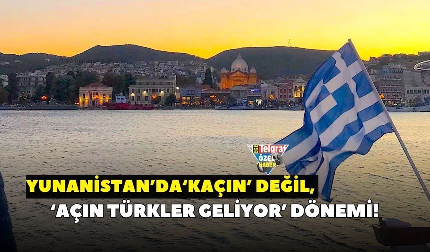 Yunanistan’da ‘Kaçın’ değil, ‘Açın Türkler Geliyor’ dönemi!