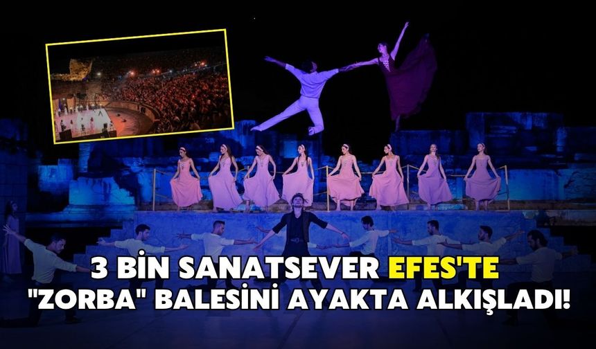 3 bin sanatsever Efes'te "Zorba" balesini ayakta alkışladı!