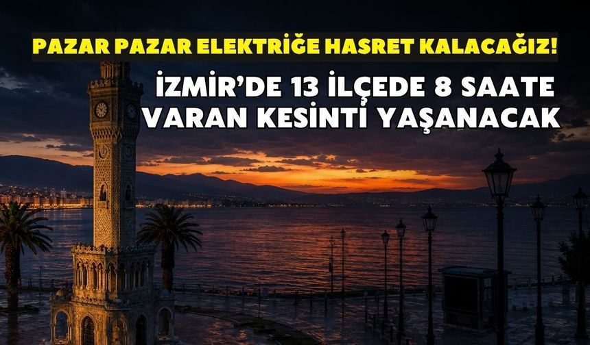 Pazar pazar elektriğe hasret kalacağız! İzmir’de elektrikler kesilecek: 13 ilçede 8 saate varan kesinti