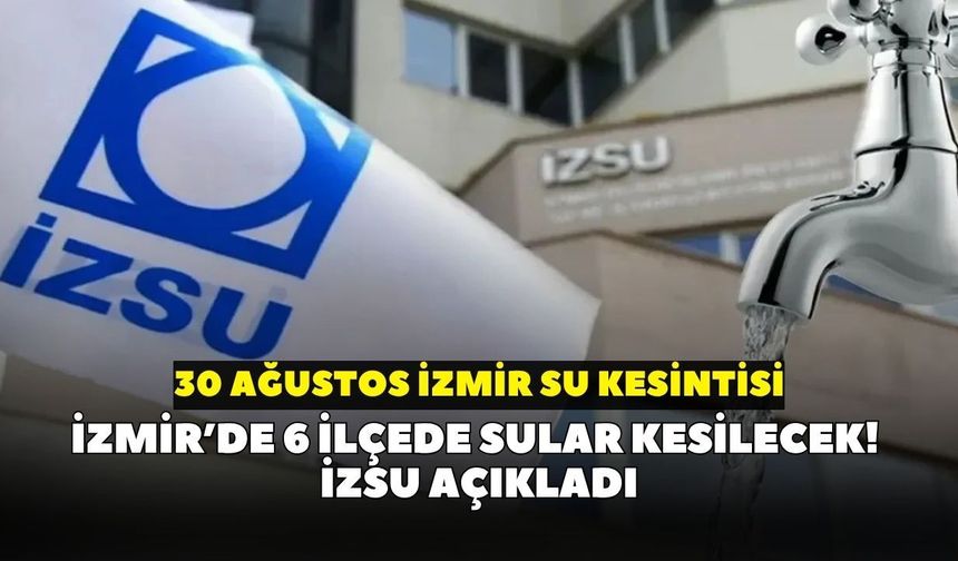 İzmir’de 6 ilçede sular kesilecek! İZSU açıkladı: 30 Ağustos İzmir su kesintisi