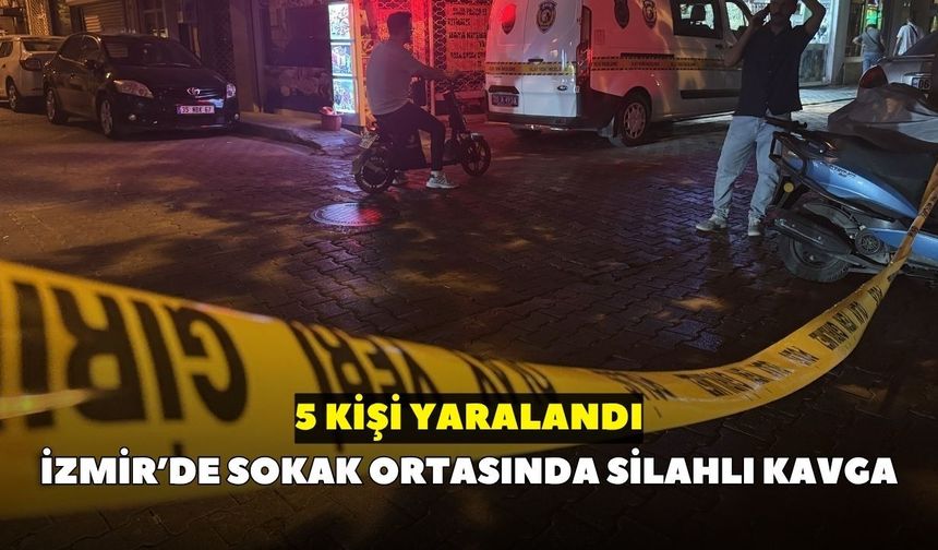İzmir’de sokak ortasında silahlı kavga: 5 kişi yaralandı