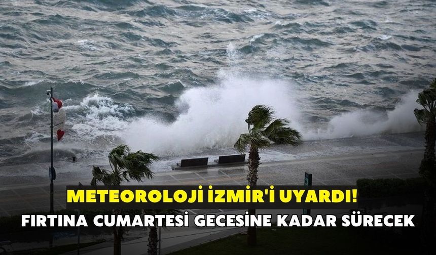 Meteoroloji İzmir'i uyardı! Fırtına cumartesi gecesine kadar sürecek