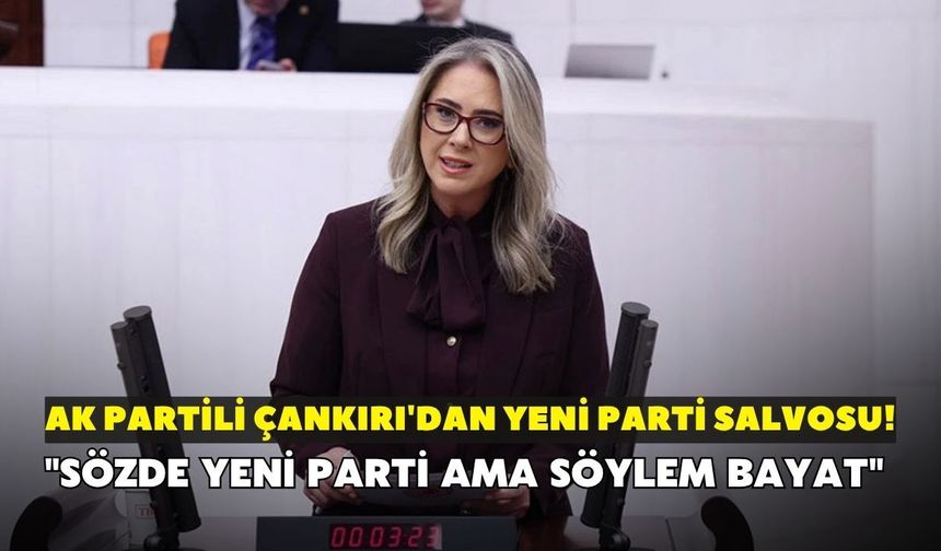 AK Partili Çankırı'dan YENİ Parti salvosu! "Sözde YENİ Parti ama söylem bayat"