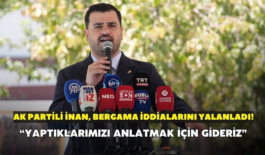 AK Partili İnan, Bergama iddialarını yalanladı! "Sadece yapmış olduğumuz hizmeti anlatmak için gideriz"