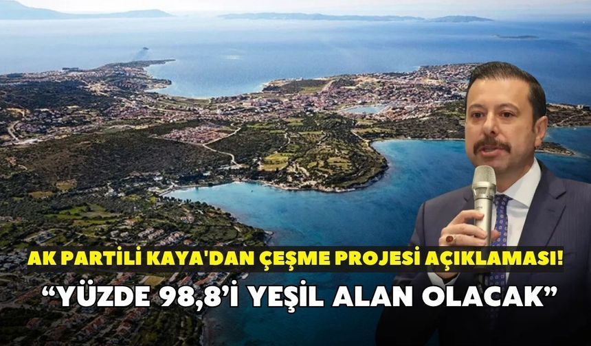 AK Partili Kaya'dan Çeşme projesi açıklaması! “Yüzde 98,8’i yeşil alan olacak”
