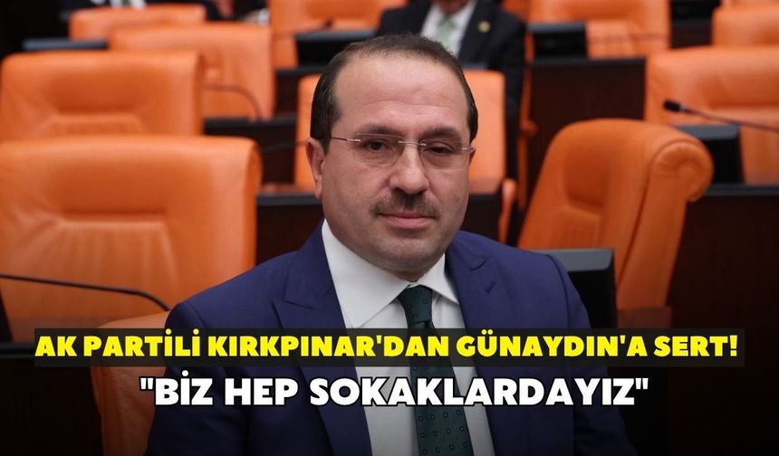AK Partili Kırkpınar'dan Günaydın'a sert cevap! "Biz hep sokaklardayız"
