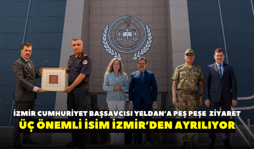 İzmir Cumhuriyet Başsavcısı Yeldan’a peş peşe veda ziyaretleri! Üç önemli isim İzmir’den ayrılıyor