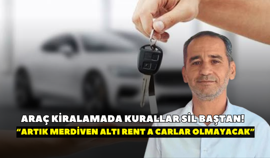 Araç kiralamada kurallar sil baştan! “Artık merdiven altı rent a carlar olmayacak”