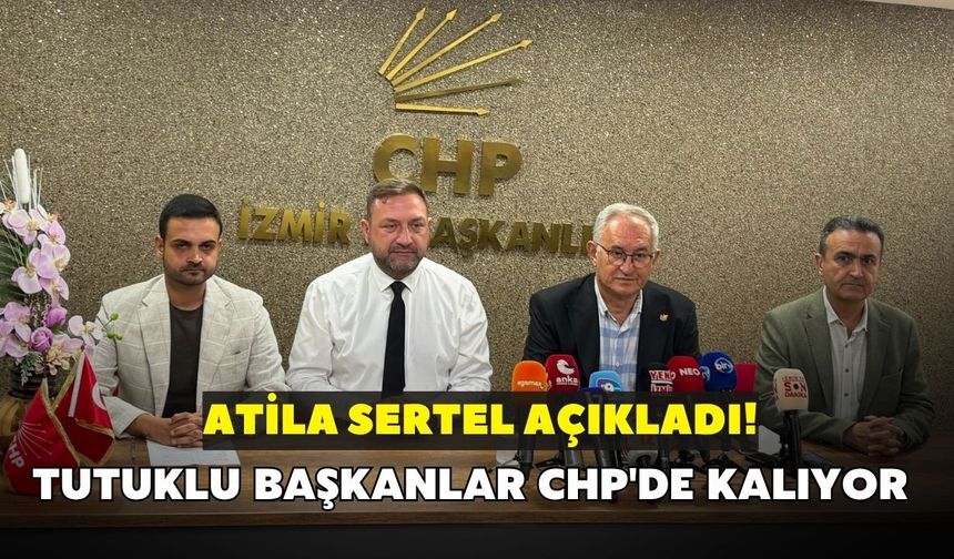 Atila Sertel açıkladı! İzmir'de tutuklu başkanlar CHP'de kalıyor