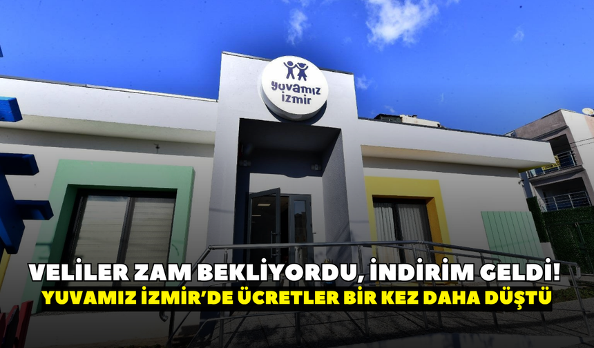 Veliler zam bekliyordu, indirim geldi! Yuvamız İzmir’de ücretler bir kez daha düştü