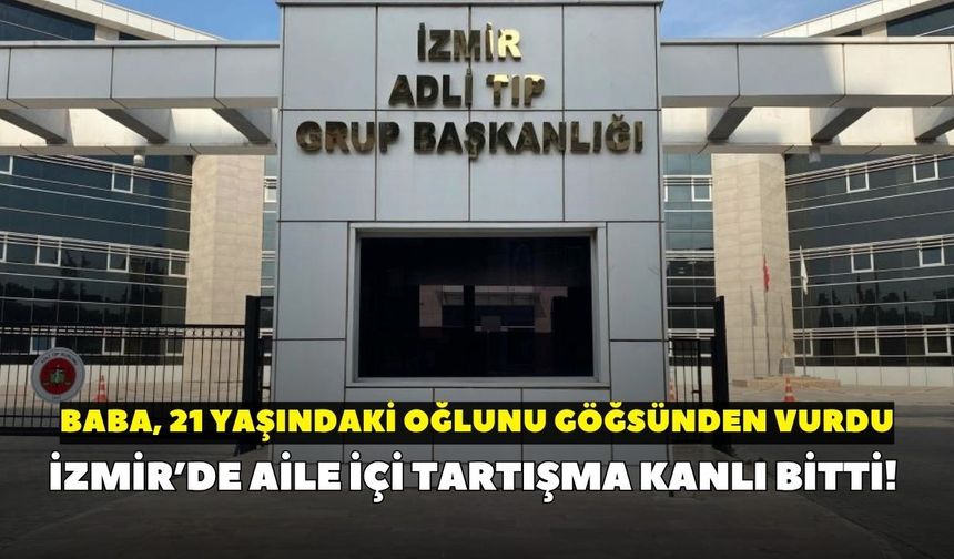 İzmir’de aile içi tartışma kanlı bitti! Baba, 21 yaşındaki oğlunu göğsünden vurdu