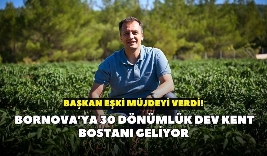 Başkan Eşki müjdeyi verdi! Bornova’ya 30 dönümlük dev kent bostanı geliyor