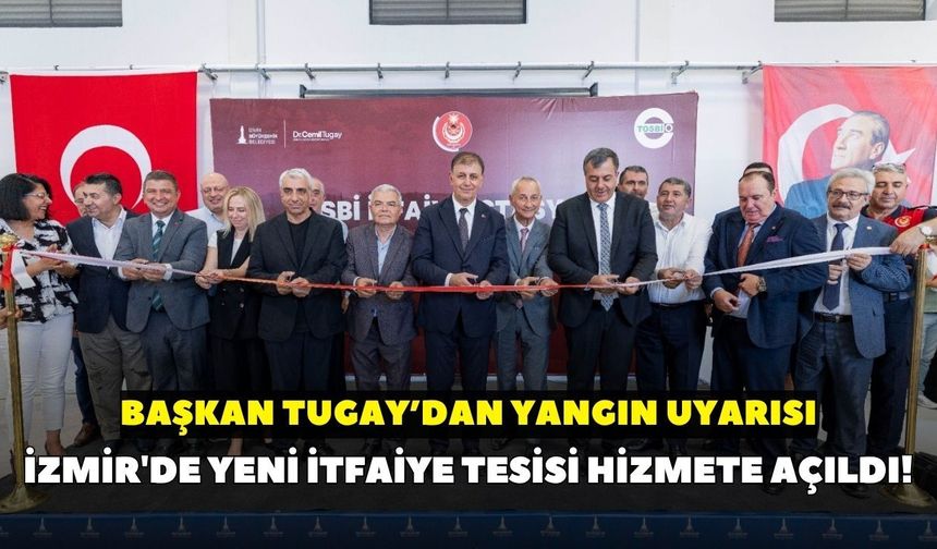 İzmir'de yeni itfaiye tesisi hizmete açıldı! Başkan Tugay’dan yangın uyarısı