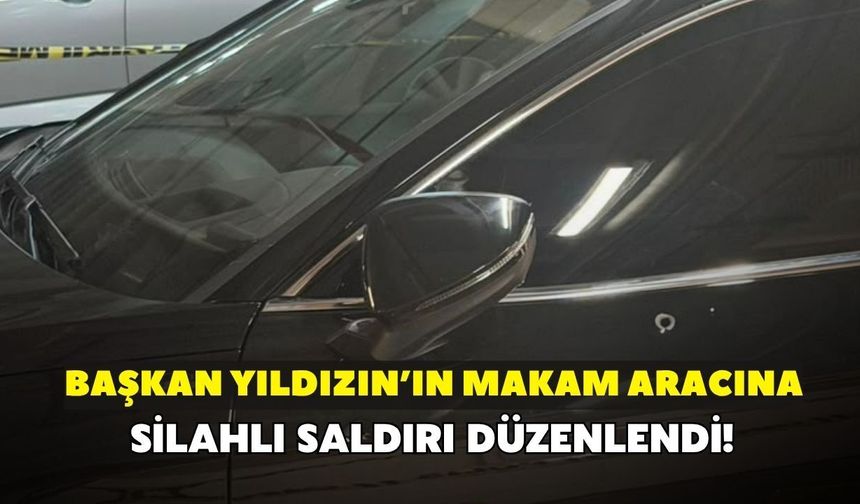 Başkan Yıldız'ın makam aracına silahlı saldırı!